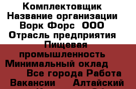 Комплектовщик › Название организации ­ Ворк Форс, ООО › Отрасль предприятия ­ Пищевая промышленность › Минимальный оклад ­ 30 000 - Все города Работа » Вакансии   . Алтайский край,Камень-на-Оби г.